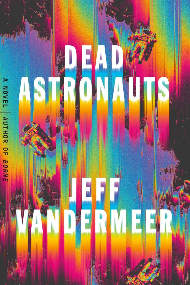 A book cover that has rainbow streaks with a couple of astronauts in space suits floating in the prism. The title is on the top in white block letters and reads DEAD ASTRONAUTS . The author's name is on the bottom of the cover, also in white block letters and reads JEFF VANDERMEER
