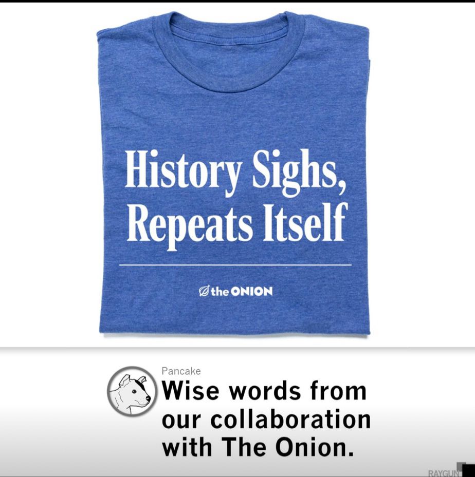 A blue shirt with the words, ‘History Sighs, Repeats Itself’ produced by the Greatest store in the World, Raygun Shirts in collaboration with The Onion.