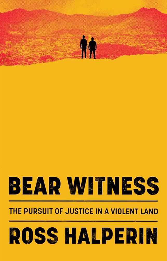 Cover of Ross Halperin book, 'Bear Witness: The Pursuit of Justice in a Violent Land.'