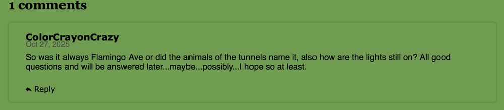 1 comments

Color Crayon Crazy

So was it always Flamingo Ave or did the animals of the tunnels name it, also how are the lights still on? All good questions and will be answered later... maybe... possible... I hope so at least.