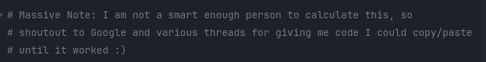 A comment in my Godot code reading:

"Massive Note: I am not a smart enough person to calculate this, so shoutout to Google and various threads for giving me code I could copy/paste until it worked :)"
