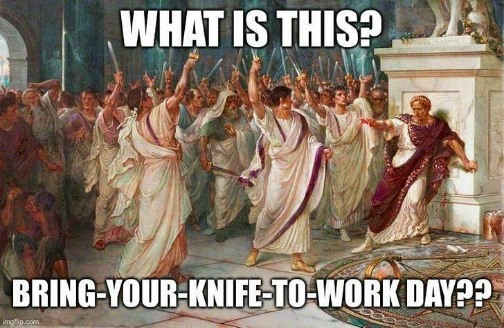 An image of Julius Caesar at the Senate surrounded by everyone brandishing weapons (swords and long daggers), with a caption that reads in all caps: "What is this? Bring-your-knife-to-work day??"