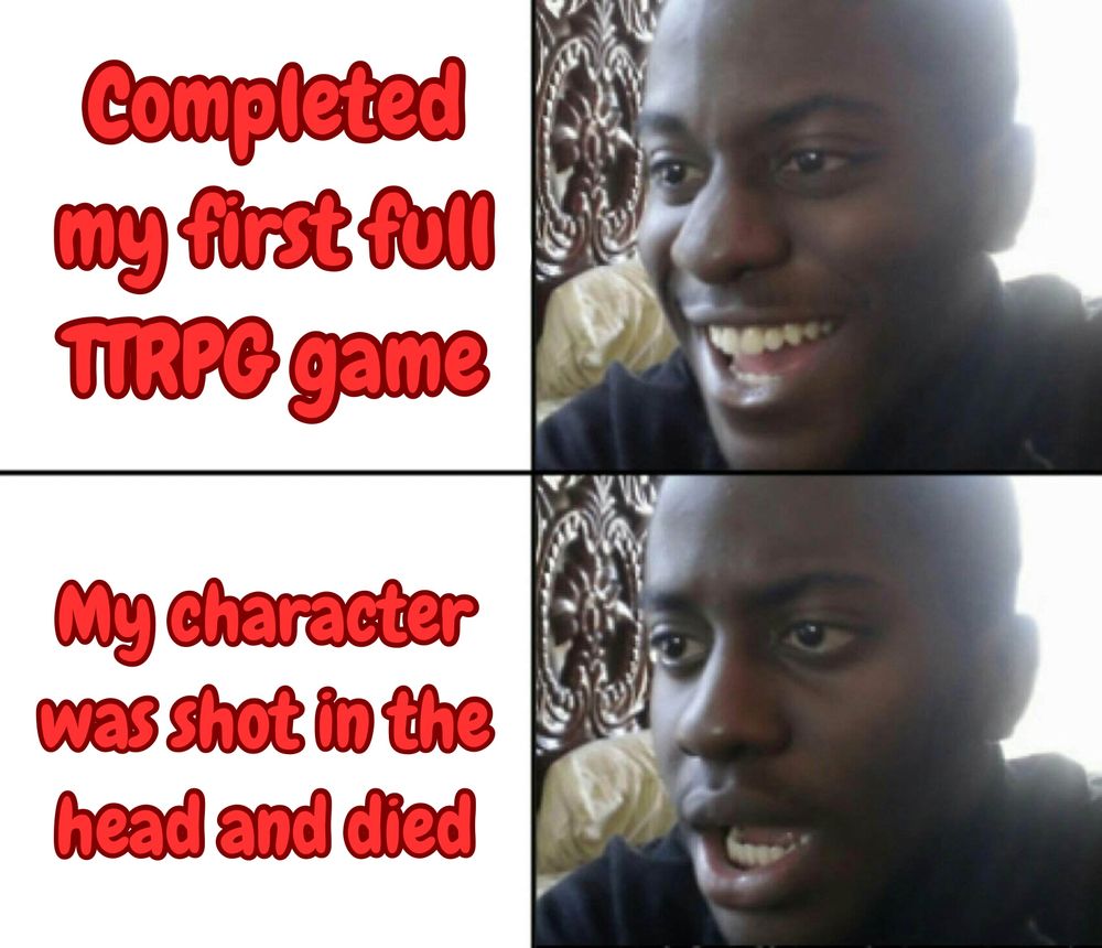 Image of a happy and disheveled look with the text “completed my first full TTRPG game” and “My character was shot in the head and died” 