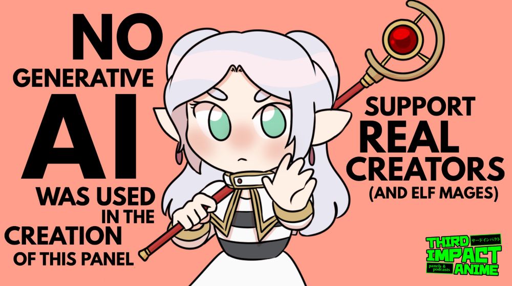 A drawing of Frieren with a stern look and her hand out front with the caption "No generative AI was used in the creation of this panel. Support real creators (and elf mages)" and then it has the Third Impact Anime logo in the bottom right. Frieren was drawn by asanecdotes.carrd.co and the TIA logo was designed by itsbasiltime.com