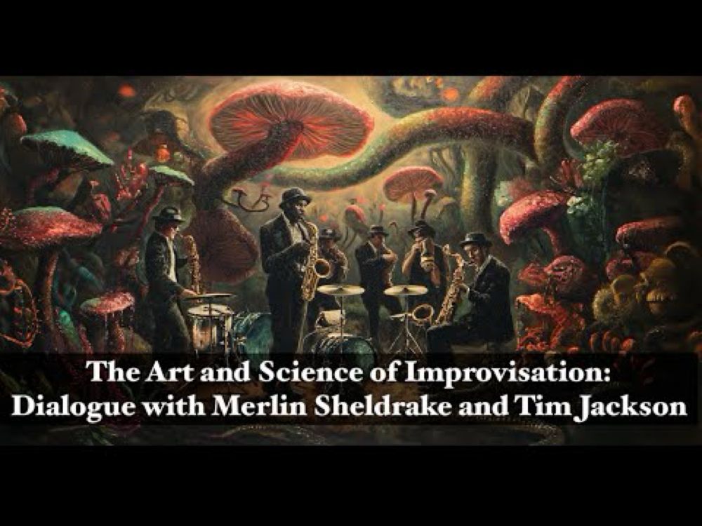 The Art and Science of Improvisation: Dialogue with Merlin Sheldrake and Tim Jackson