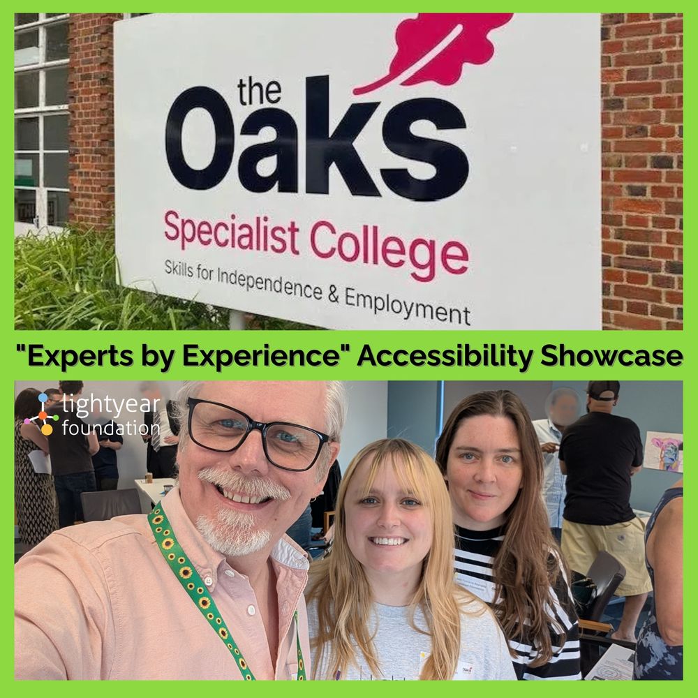 [Image description] A two-panel collage with a green border.
Top panel: Sign for The Oaks Specialist College with the text ""Skills for Independence & Employment.""
Bottom panel: A smiling group selfie at the Experts by Experience Accessibility Showcase, with three Lightyear Foundation team members in the foreground and other attendees in the background. The Lightyear Foundation logo appears in the corner. Text below reads: ""Experts by Experience"" Accessibility Showcase.