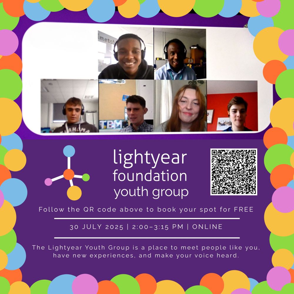 [Image Description]
A promotional graphic for the "Lightyear Foundation Youth Group." It features a colorful dot border around a purple background. 
At the top, a grid of six people including three young people in a video call is shown. 
Underneath is the groups name "Lightyear Foundation Youth Group.", to the left is the Lightyear foundation Logo and QR code for free booking. Under this is the text "Follow the QR code above to book your spot for FREE". Below again is the event details "30 JULY 2025 | 2:00-3:15 PM | ONLINE." The bottom text is "The Lightyear Youth Group is a place to meet people like you, have new experiences, and make your voice heard."
All white text in front of a dark purple background.