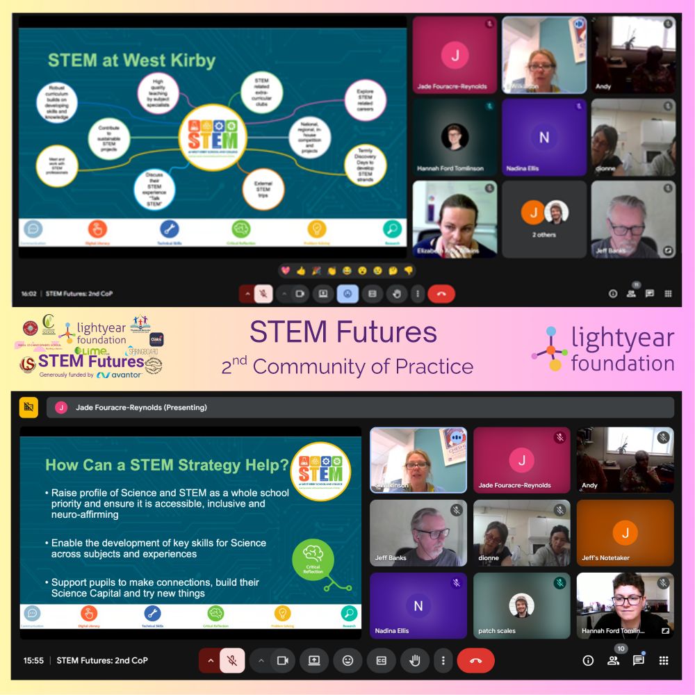 [Image Description]
A collage of 2 screenshots from Lightyear Foundation’s 2nd STEM Futures Community of Practice virtual session. 
The top image shows a presentation slide titled “STEM at West Kirby” with a colourful diagram illustrating different elements of their whole-school STEM approach. Around the slide are video call participants, including educators and presenters.
The bottom image shows another slide titled “How Can a STEM Strategy Help?” with key points about making STEM inclusive, accessible, and neuro-affirming. More participant video feeds are visible, with smiling faces and engaged expressions. 
Between the 2 screenshots are the Lightyear Foundation and STEM Futures logo, and the overall design is framed in a light purple and yellow.