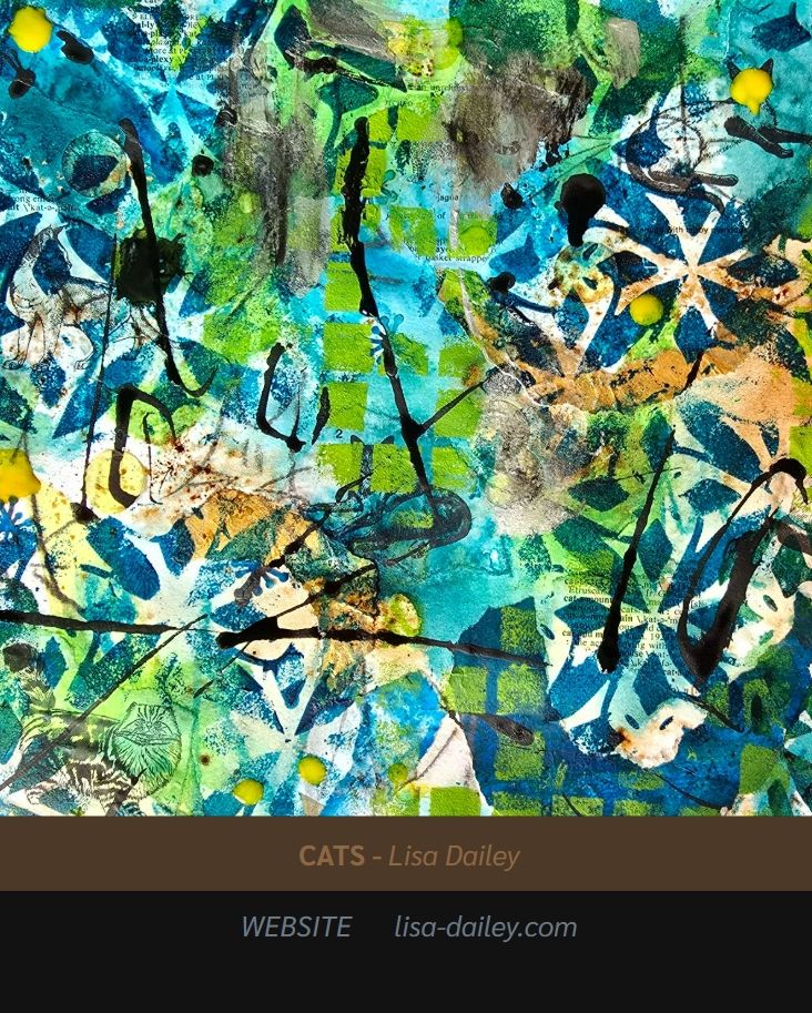 Artwork “CATS” by Lisa Dailey: an abstract mixed-media print with floral motifs and splotches of ink. There are at least three cats faintly visible looking at the viewer, although the longer you look the more you may see...

CATS by Lisa Dailey
WEBSITE lisa-dailey.com