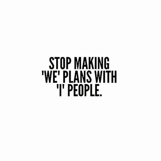STOP MAKING
'WE’ PLANS WITH  ‚I’ PEOPLE.