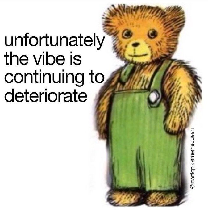 A drawing of a bear in green dungarees with the caption "unfortunately the vibe is continuing to deteriorate"