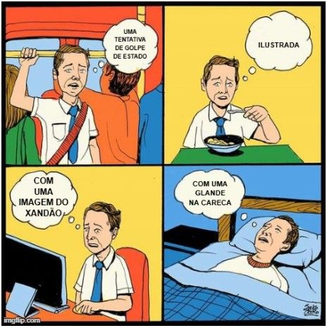 meme que envolve um homem com expressão sofrega ao longo do dia, em quatro quadrinhos - em um ônibus cheio, fazendo uma refeição sentando em um computador e deitado em um quarto escuro. a ideia é que ele está com um mesmo pensamento ao longo dia. no balões, lemos a frase: "uma tentativa de golpe de estado ilustrada com uma imagem do Xandão com uma glande na careca"