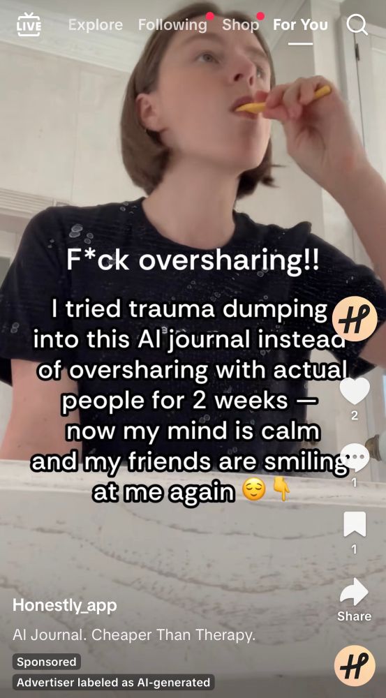 An ad from TikTok with text that says:

F*ck oversharing!!
I tried trauma dumping into this Al journal instea of oversharing with actual people for 2 weeks -

now my mind is calm and my friends are smiling" at me again