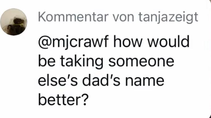 Insta Kommentar von mir als Antwort an einen user: “how would be taking someone else's dad's name better?”