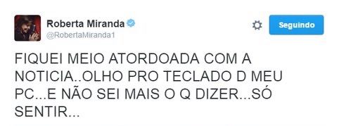 Estático do Tweet famoso: Roberta Miranda •
@RobertaMiranda1
FIQUEI MEIO ATORDOADA COM A NOTICIA.. OLHO PRO TECLADO D MEU PC...E NÃO SEI MAIS O Q DIZER...SO SENTIR...