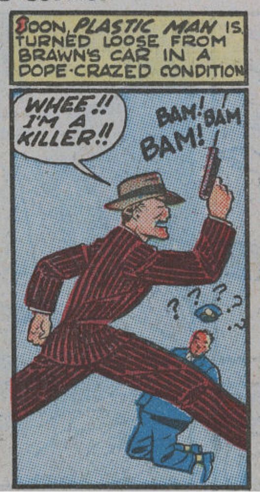 Plastic Man in his disguise as Eel O'Brien, supposedly high on dope and running around yelling that he's a killer