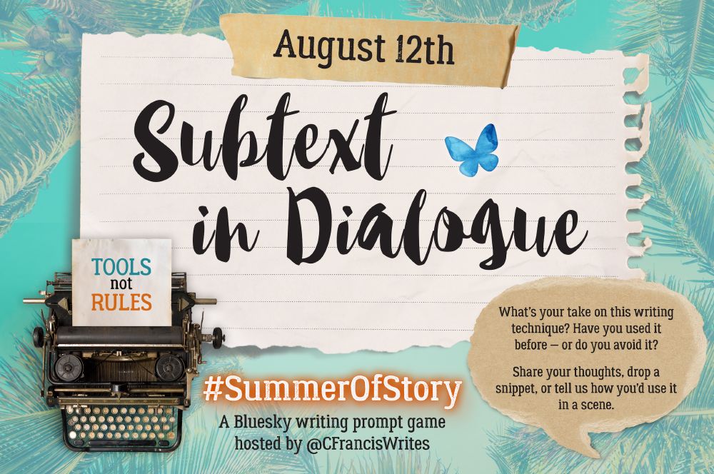 1: Title, Date, & Prompt Introduction

This slide features a large torn piece of lined paper with the text "August 12th" at the top and the writing prompt "Subtext in Dialogue" in big script letters. There's a typewriter in the corner with a note saying "TOOLS not RULES". On the right, there's a speech bubble with prompt questions, a Bluesky butterfly, and a palm-leaf background.

Transcription: 
August 12th
 Subtext in Dialogue

What's your take on this writing technique? Have you used it before — or do you avoid it?

Share your thoughts, drop a snippet, or tell us how you'd use it in a scene.