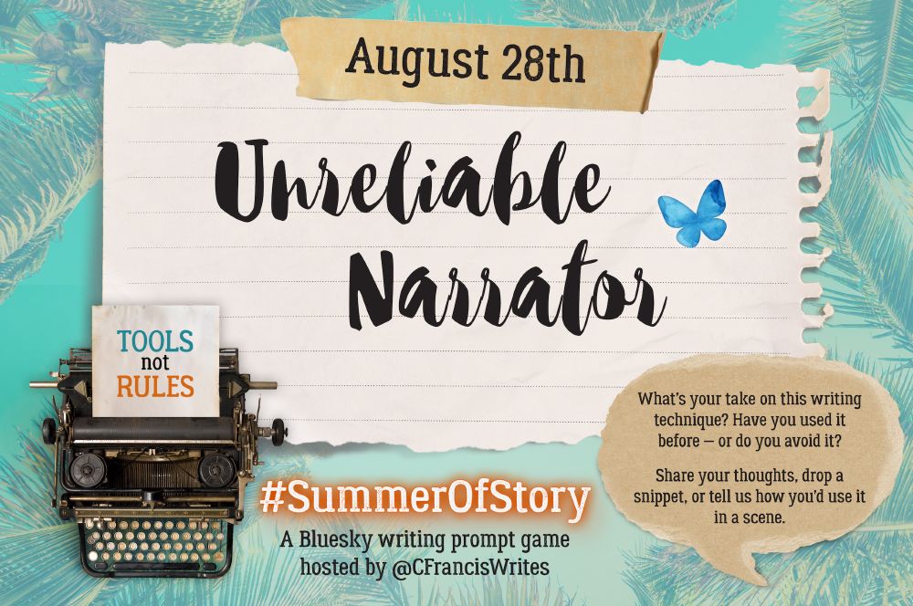 1: Title, Date, & Prompt Introduction

This slide features a large torn piece of lined paper with the text "August 28th" at the top and the writing prompt "Unreliable Narrator" in big script letters. There is a typewriter in the corner with a note saying "TOOLS not RULES". On the right, there is a speech bubble with prompt questions, a Bluesky butterfly, and a palm leaf background.

Transcription:
August 28th
Unreliable Narrator
What’s your take on this writing technique? Have you used it before — or do you avoid it?
Share your thoughts, drop a snippet, or tell us how you’d use it in a scene.