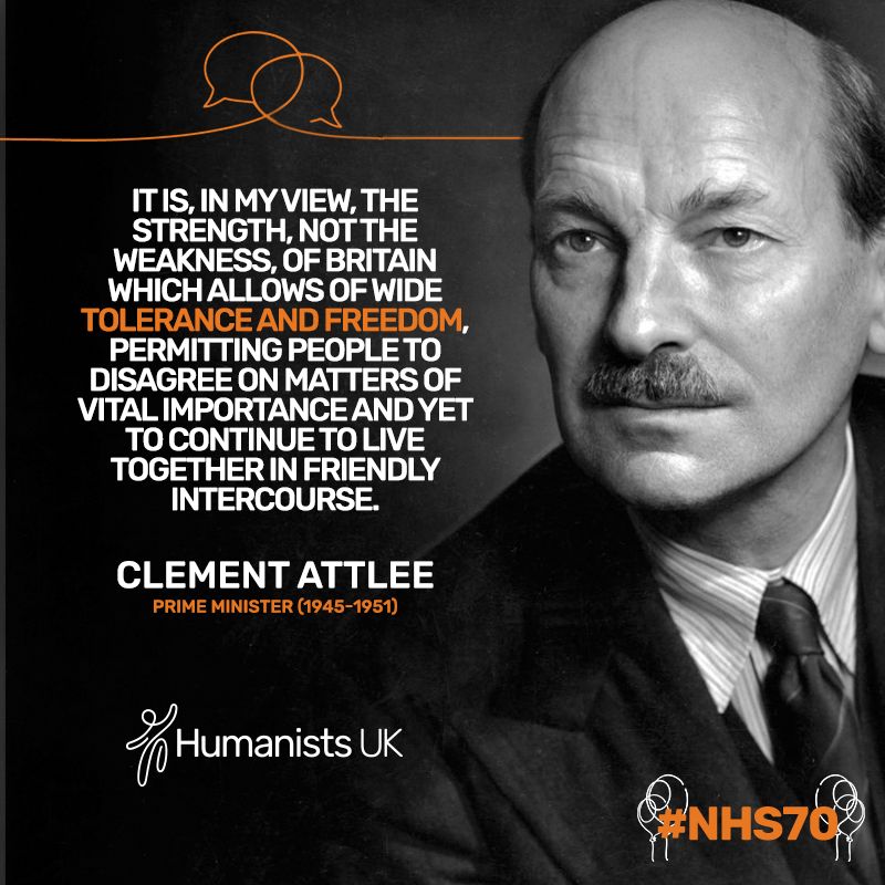 It is, in my view, the strength, not the weakness, of Britain which allows of wide tolerance and freedom, permitting people to disagree on matters of vital importance and yet to continue to live together in friendly intercourse.


Clement Attlee
