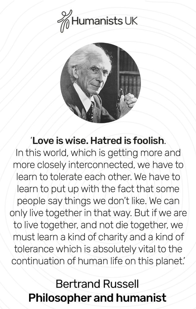 Love is wise. Hatred is foolish. In this world, which is getting more and more closely interconnected, we have to learn to tolerate each other. We have to learn to put up that some people say things we don't like. We can only live together in that way. But if we are to live together, and not die together, we must learn a kind of charity and a kind of tolerance which is absolutely vital to the continuation of human life on this planet.