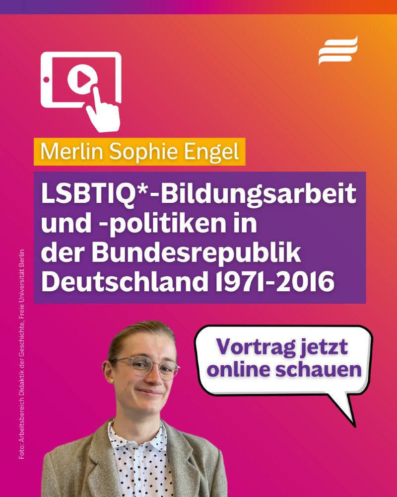 Textgrafik mit farbigen Hintergrund. Text: “Merlin Sophie Engel. LSBTIQ*-Bildungsarbeit und -politiken in der Bundesrepublik Deutschland 1971-2016. Vortrag jetzt online anschauen.“ Gestaltungselemente: Portrait von Merlin Sophie Engel. (Foto: Arbeitsbereich Didaktik der Geschichte, Freie Universität Berlin) Sprechblase, Symbolgrafik eines Tablets mit Play-Icon und einer Hand, die auf den Bildschirm zeigt. Logo der Bundesstiftung Magnus Hirschfeld.