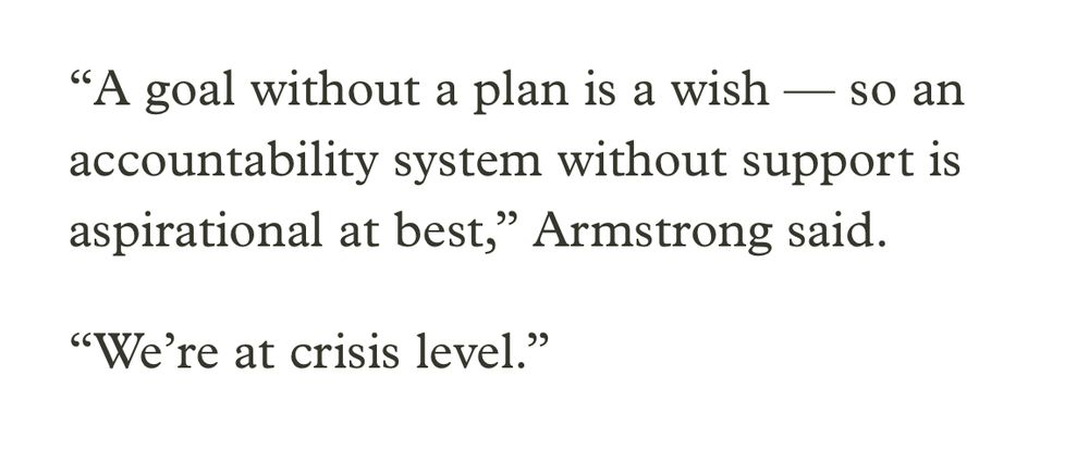 “A goal without a plan is a wish — so an accountability system without support is aspirational at best,” Armstrong said.

“We’re at crisis level.”