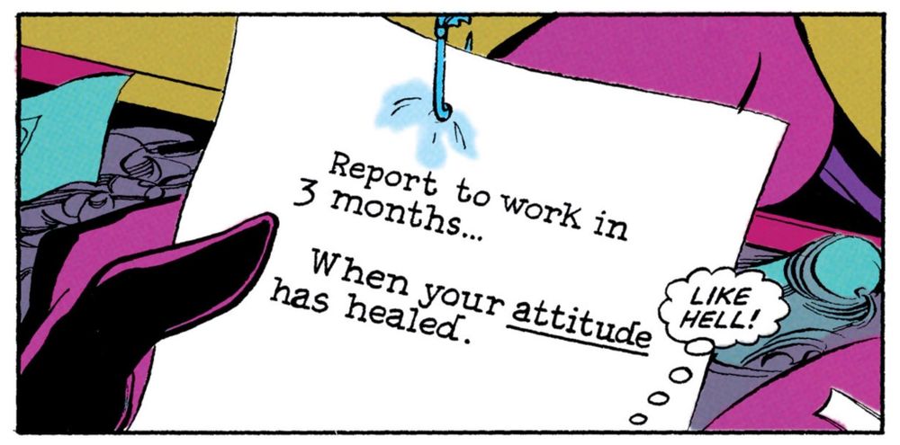 We see an unknown person in a purple costume pick up a typed note that has a safety pin on top. The note says, “Report to work in three months…when your ATTITUDE has healed.“ The unknown person holding the letter thinks, “LIKE HELL!“