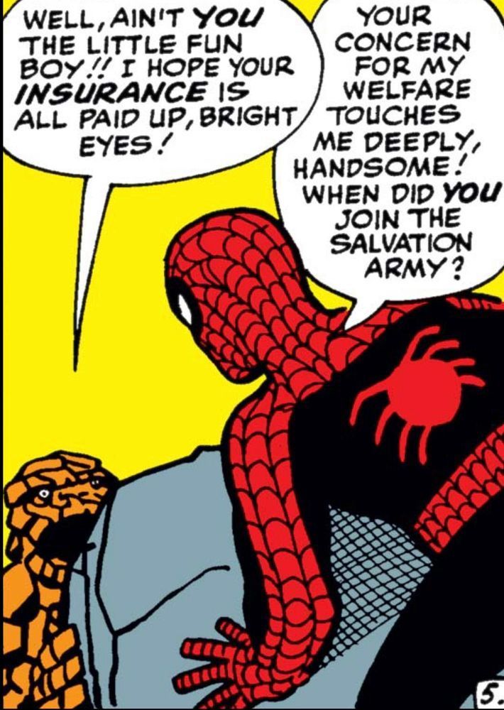 Steve Ditko drawn Spider-Man looks down from what appears to be the top of a boulder held up by the Fantastic Four’s Thing who says, “Well, ain’t YOU the little fun boy I hope your INSURANCE is all paid up, bright eyes!“ Spider-Man replies, “Your concern for my welfare touches me deeply, handsome! When did YOU join the Salvation Army?“