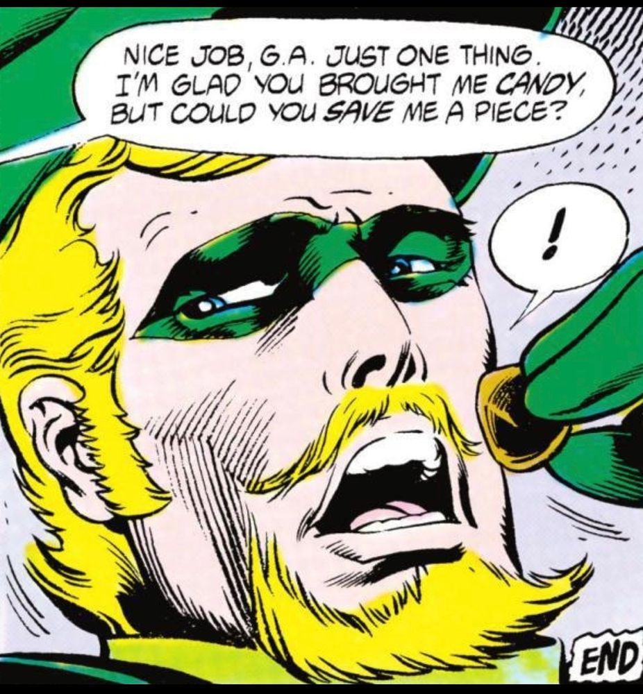 Green Arrow, Oliver Queen, is leaning back. We only see his face and neck. His mouth is open, and in his hand is a piece of chocolate headed straight for it. His eyes looked to his right as someone off panel says, “Nice job, G.A. Just one thing. I’m glad you brought me CANDY, but could you SAVE me a piece?“
Green Arrow’s only reaction is an “!” in a word balloon.