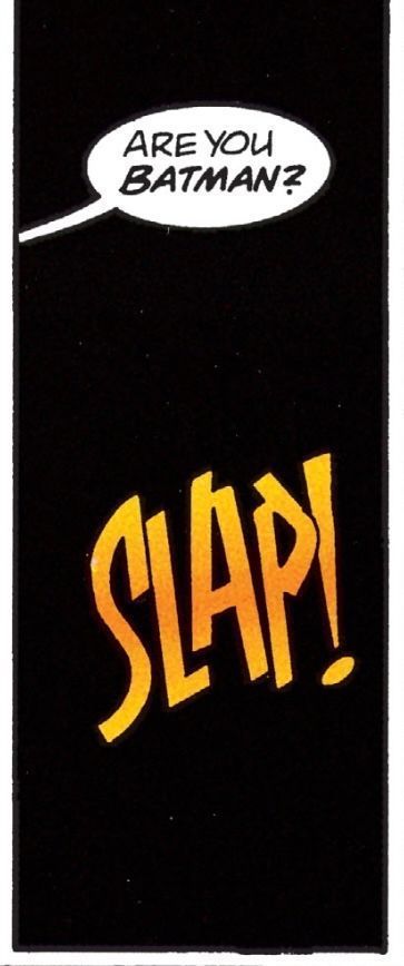 Solid black panel. All we see is dialogue from someone off panel asking, “Are you BATMAN?“ And then a giant sound effect: “SLAP!“
