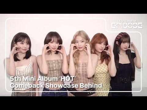[EPISODE] LE SSERAFIM (르세라핌) 5th Mini Album ‘HOT’ Comeback Showcase Behind