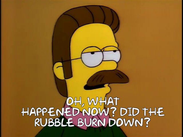 Screenshot from the Simpsons episode "Hurricane Neddy". Ned Flanders saying "Oh, what happened now? Did the rubble burn down?"