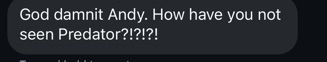 god damn it andy how have you not seen predator?