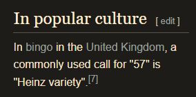 An excerpt from the Heinz 57 Wikipedia entry.

In popular culture

In bingo in the United Kingdom, a commonly used call for "57" is "Heinz variety".