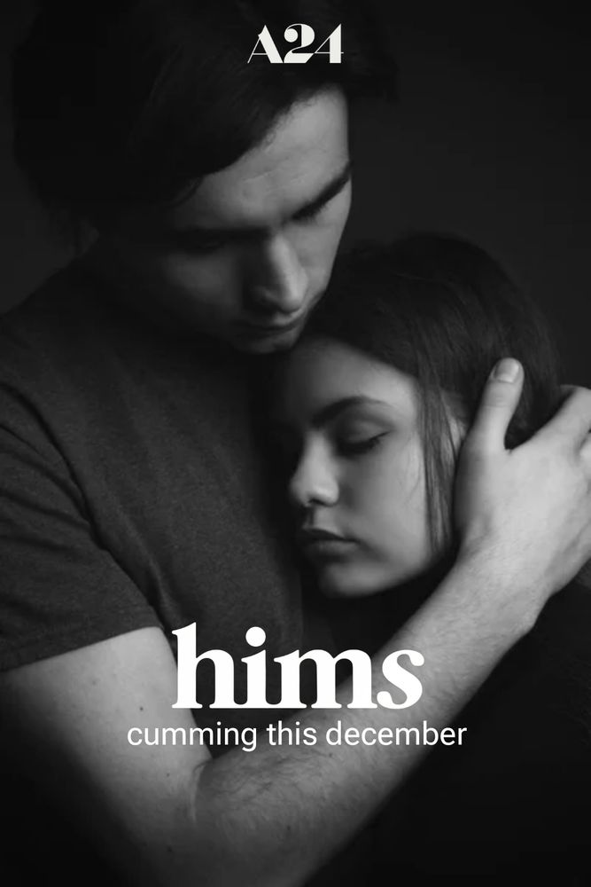 Black and white photo of a man cradling a woman's head. The rest of the woman is probably there too. They don't look happy or sad.

A24 is at the top of the poster.

It reads:

hims
cumming this december