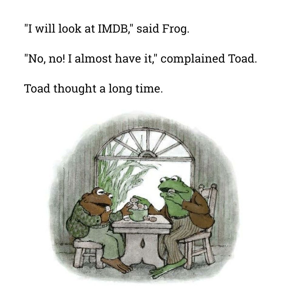 "I will look at IMDB," said Frog.

"No, no! I almost have it," complained Toad.

Toad thought a long time.