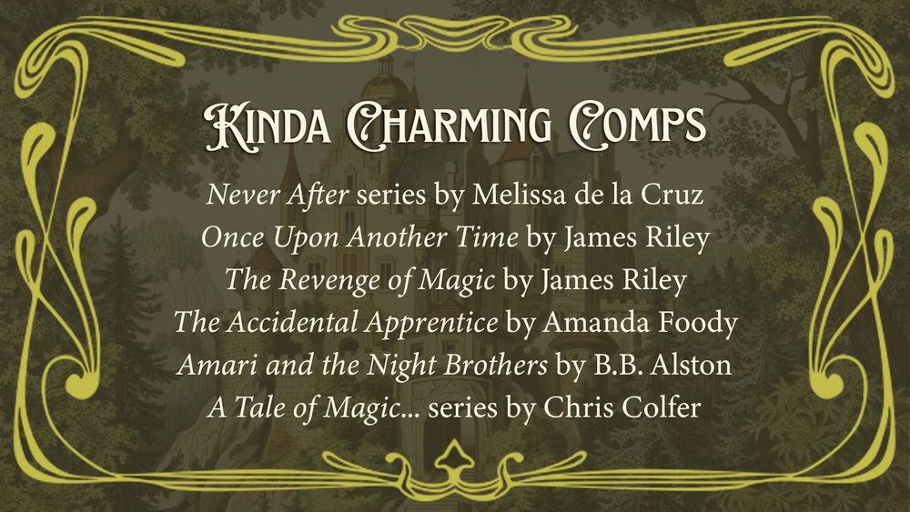 Text set over a fairytale forest and castle reads: “Kinda Charming Comps.” Below it is a list of similar middle grade fantasy books:
Never After by Melissa de la Cruz
Once Upon Another Time and The Revenge of Magic by James Riley
The Accidental Apprentice by Amanda Foody
Amari and the Night Brothers by B.B. Alston
A Tale of Magic... by Chris Colfer