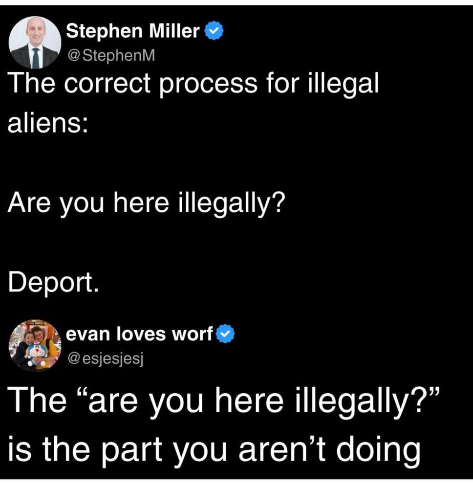 Screenshot
Stephen Miller:  “Are you here illegally?  Deport.

Commenter:  The ‘are you here illegally?’ Is the part you aren’t doing.