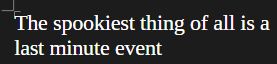 text: the spookiest thing of all is a last minute event