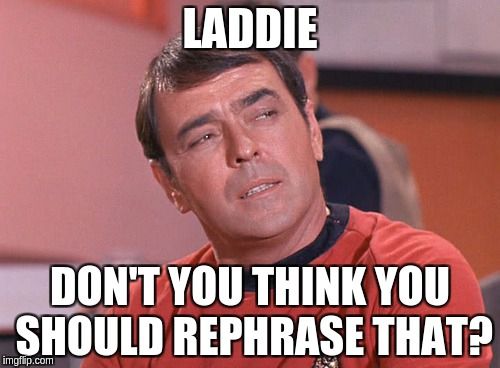 James Doohan as Chief Engineer Montgomery Scott, from the Star Trek episode "The Trouble With Tribbles". He's looking with narrowed eyes at someone off-screen, and the caption reads, "Laddie, don't you think you should rephrase that?"