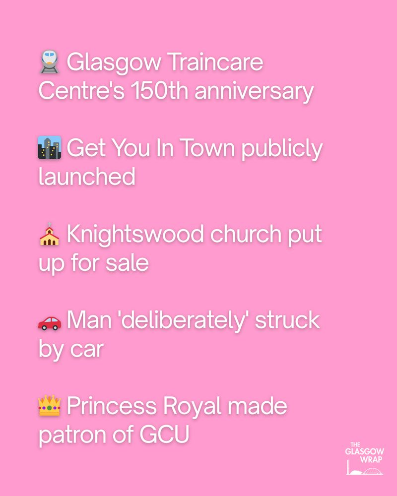 🚆 Glasgow Traincare Centre's 150th anniversary

🏙️ Get You In Town publicly launched 

⛪ Knightswood church put up for sale

🚗 Man 'deliberately' struck by car

👑 Princess Royal made patron of GCU
