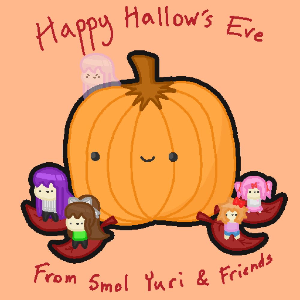 A pumpkin with a smiling face has four red leaves on the ground in front of it. Standing on these leaves are the smol literature club. From left to right, there's Smol Yuri, Smol Monika, Smol Sayori, and Smol Natsuki. Hiding behind the pumpkin is Smol Ghost Yuri, smiling deviously. Above and below them it says "Happy Hallow's Eve From Smol Yuri & Friends"