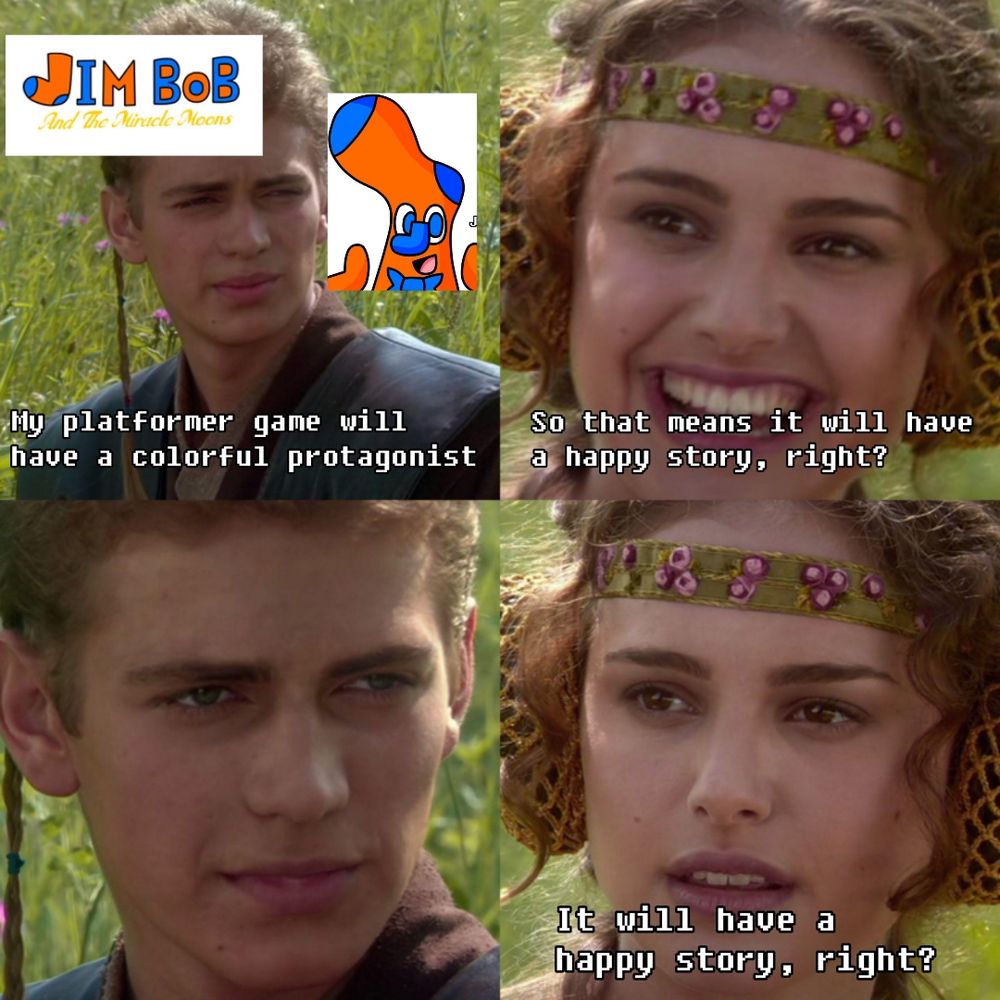 That meme with Anakin and Padme I think from Start Wars 

"My platformer will have a colorful protagonist"

"So that means it will have a happy story, right?"

(silence)

"It will have a happy story, right?"
