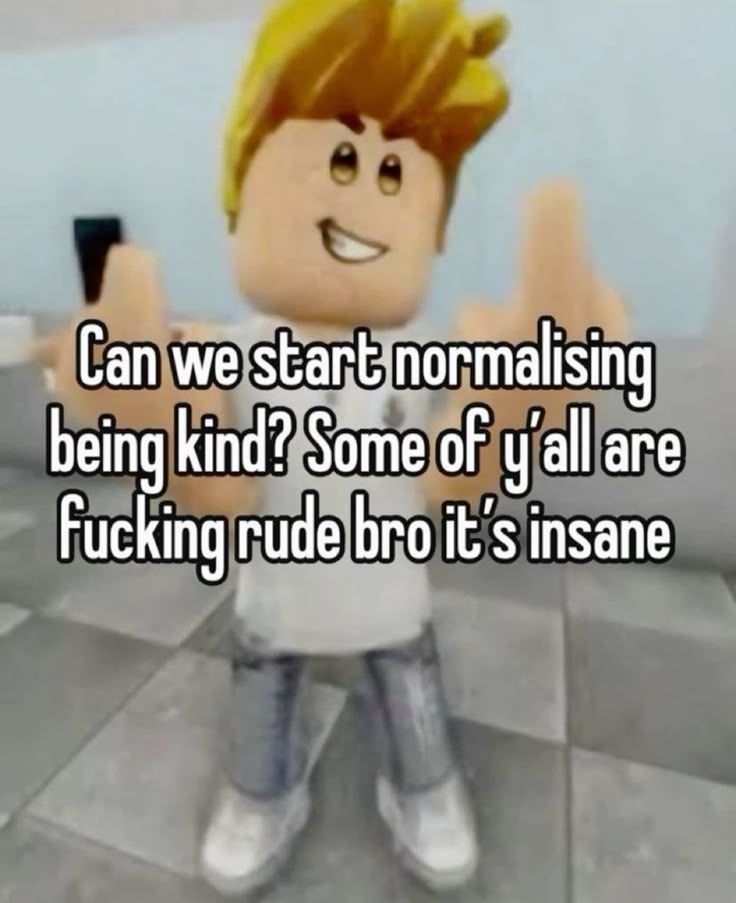 Can we start normalising being kind? Some of y'all are fucking rude bro it's insane 