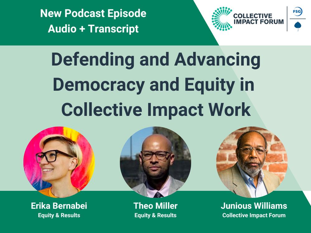Collective Impact Forum. New Podcast Episode. Audio + Transcript. Defending and Advancing Democracy and Equity in Collective Impact Work. Featuring Erika Bernabei and Theo Miller (Equity & Results) and Junious Williams (Collective Impact Forum).