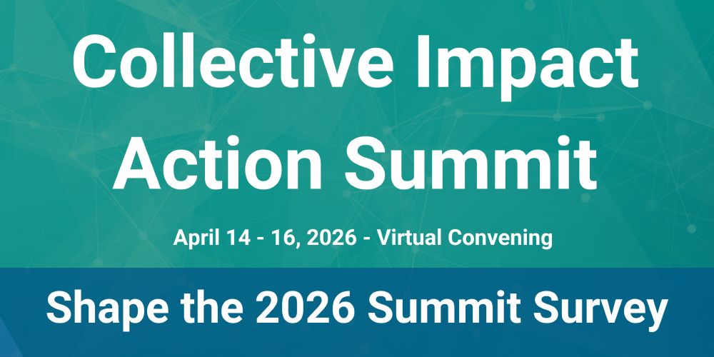 Collective Impact Action Summit. April 14-16, 2026. Virtual Convening. Shape the 2026 Summit Survey