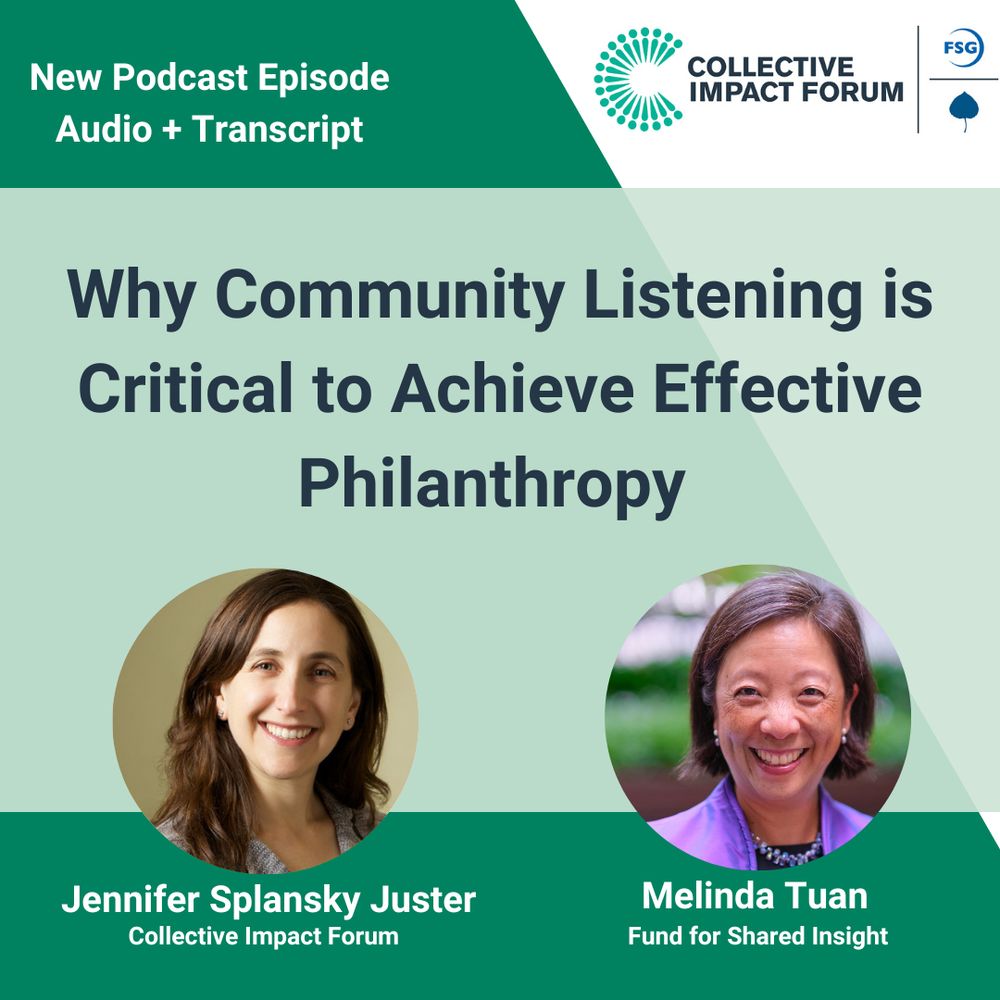 Collective Impact Forum. New Podcast episode. Audio + Transcript. Why Community Listening is Critical to Achieve Effective Philanthropy. Featuring Jennifer Splansky Juster from the Collective Impact Forum and Melinda Tuan from Fund for Shared Insight.