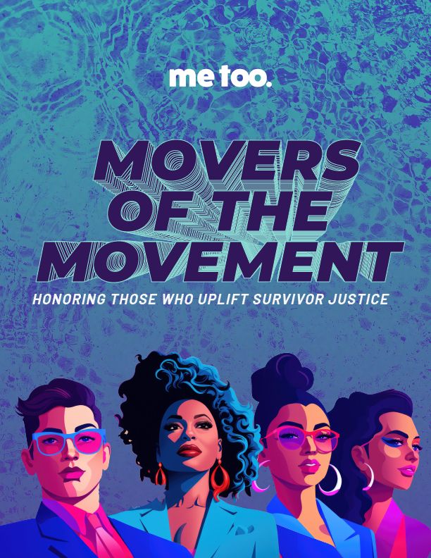 A vibrant digital illustration features four diverse individuals wearing bold, stylish outfits and accessories, standing confidently against a textured blue background resembling water. The text "me too." appears at the top, followed by "MOVERS OF THE MOVEMENT" in bold, 3D-style purple lettering. Below, a subtitle in white uppercase letters reads, "HONORING THOSE WHO UPLIFT SURVIVOR JUSTICE." The artwork conveys empowerment and solidarity, using bright colors and strong visual contrasts.

