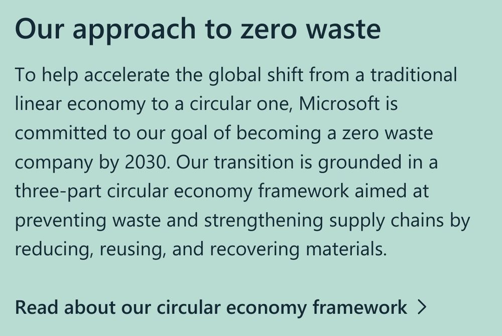 Our approach to zero waste
To help accelerate the global shift from a traditional linear economy to a circular one, Microsoft is committed to our goal of becoming a zero waste company by 2030. Our transition is grounded in a three-part circular economy framework aimed at preventing waste and strengthening supply chains by reducing, reusing, and recovering materials.