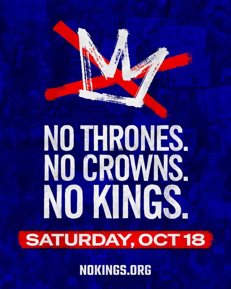 No Kings poster: 
Crown with a red X through it. 
Text reads "No Thrones, No Crowns, No Kings, Saturday, October 18"
